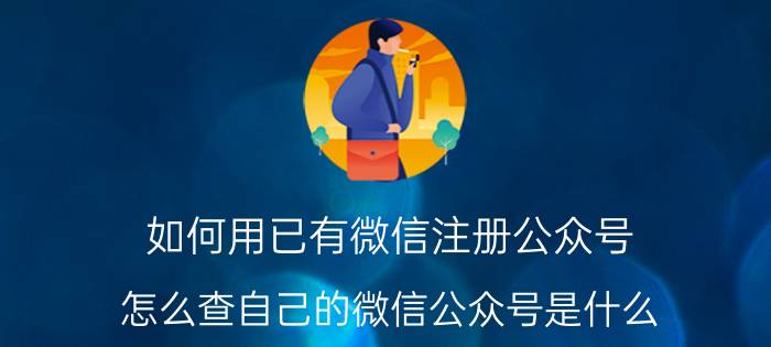 如何用已有微信注册公众号 怎么查自己的微信公众号是什么？